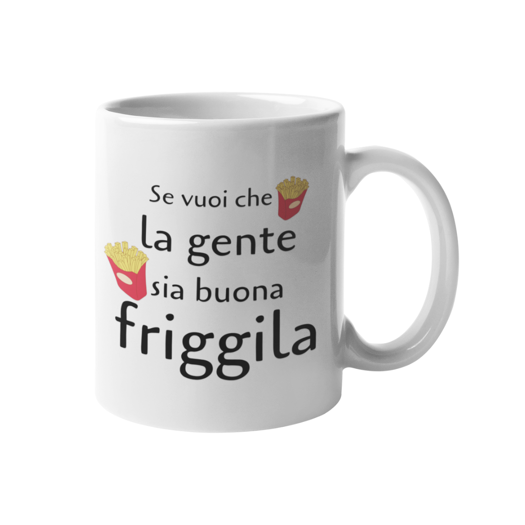 Tazza "Se vuoi che la gente sia buona friggila"
