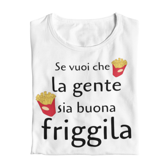 Maglietta Donna "Se vuoi che la gente sia buona friggila"